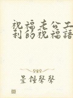 祝福老公工作顺利的祝福语