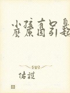 小孩有口臭是什么原因引起的呢