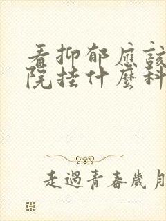 看抑郁应该去医院挂什么科