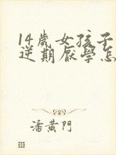 14岁女孩子叛逆期厌学怎么办