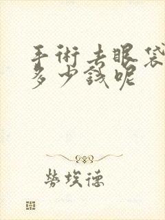 手术去眼袋一般多少钱呢