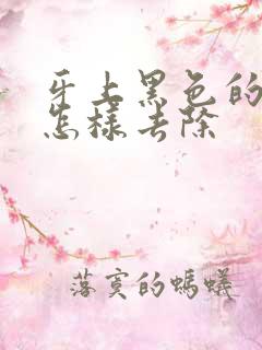 牙上黑色的牙渍怎样去除