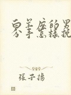 白羊座的男生想分手怎样挽回