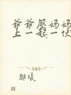 爷爷压妈妈身份上一起一伏