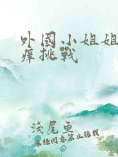 外国小姐姐挠痒痒挑战