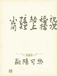 小孩结婚祝福语简短上档次