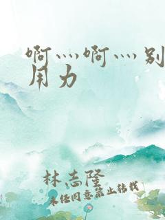 啊灬啊灬别停灬用力