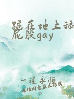 跪在地上舔受的屁股gay