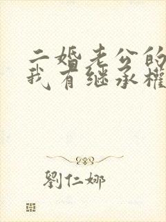 二婚老公的房子我有继承权吗