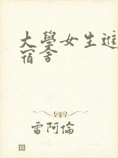 大学女生进男生宿舍