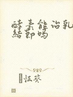 酵素能治乳腺有结节吗