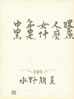 中年女人眼圈发黑是什么原因造成呢