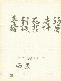 梦到死去的亲人给钱花什么意思