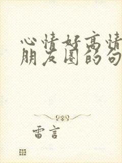 心情好高情商发朋友圈的句子