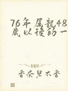 76年属龙48岁以后的一生命运