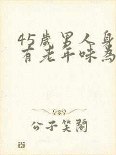 45岁男人身体有老年味为什么