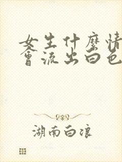 女生什么情况下会流出白色分泌物