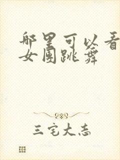 哪里可以看韩国女团跳舞