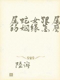 属蛇女跟属马男的姻缘怎么样呢