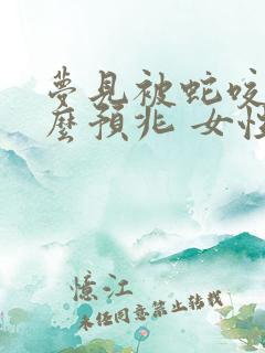 梦见被蛇咬是什么预兆 女性周公解梦