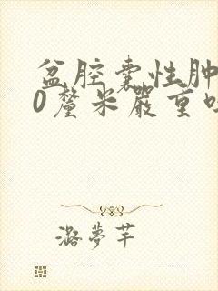 盆腔囊性肿物10厘米严重吗