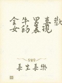 金牛男喜欢双子女的表现