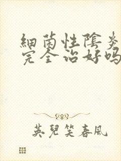 细菌性阴炎可以完全治好吗