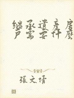 继承遗产房产过户需要什么手续