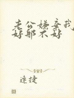 老公嫌弃我这不好那不好