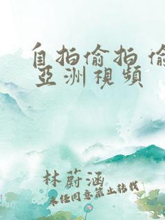 自拍偷拍 偷拍 亚洲视频