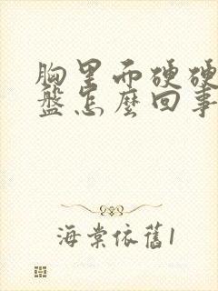 胸里面硬硬的圆盘怎么回事