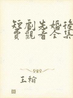 短剧先婚后爱免费观看全集