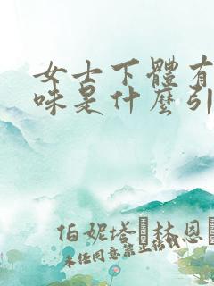 女士下体有腥臭味是什么引起的