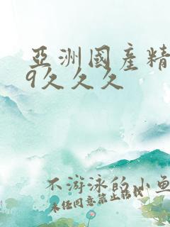 亚洲国产精品99久久久