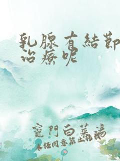 乳腺有结节怎么治疗呢