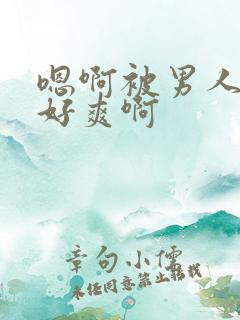 嗯啊被男人操的好爽啊