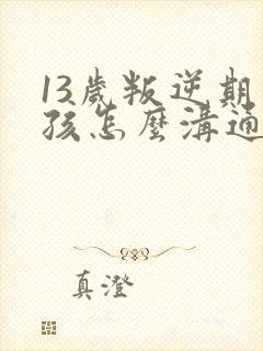 13岁叛逆期男孩怎么沟通