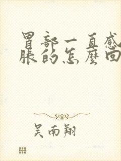 胃部一直感觉胀胀的怎么回事