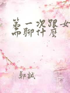 第一次跟女人见面聊什么