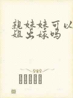 亲妹妹可以送姐姐出嫁吗