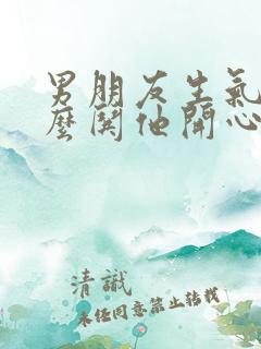 男朋友生气了怎么哄他开心的句子