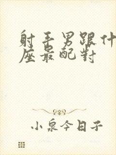 射手男跟什么星座最配对