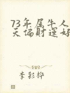 73年属牛人今天偏财运好不好