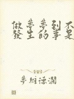 做梦梦到不可能发生的事是怎么回事