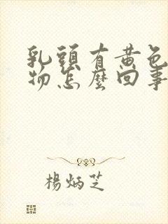 乳头有黄色分泌物怎么回事