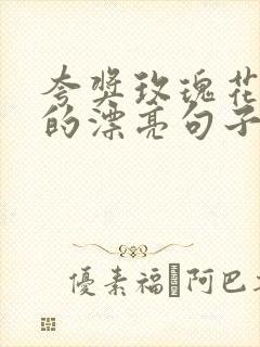 夸奖玫瑰花外表的漂亮句子