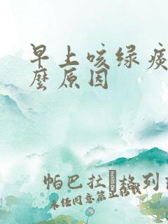 早上咳绿痰是什么原因