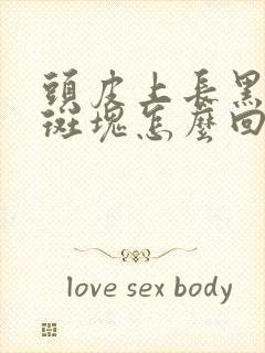 头皮上长黑色的斑块怎么回事