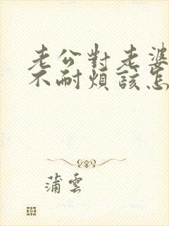 老公对老婆说话不耐烦该怎么治他