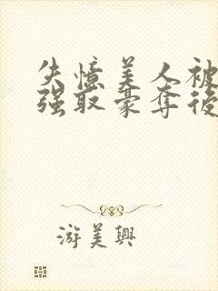 失忆美人被暴君强取豪夺后